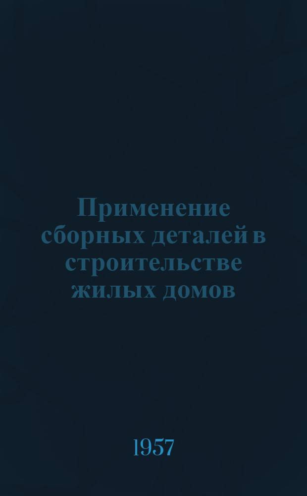 Применение сборных деталей в строительстве жилых домов : (Опыт треста "Кузнецктяжстрой")