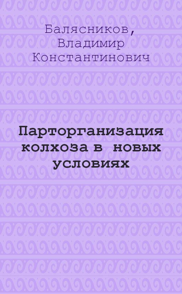 Парторганизация колхоза в новых условиях : (Из опыта работы парт. организации колхоза им. Сталина, Шелков. района)