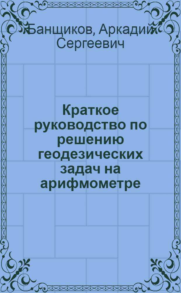 Краткое руководство по решению геодезических задач на арифмометре