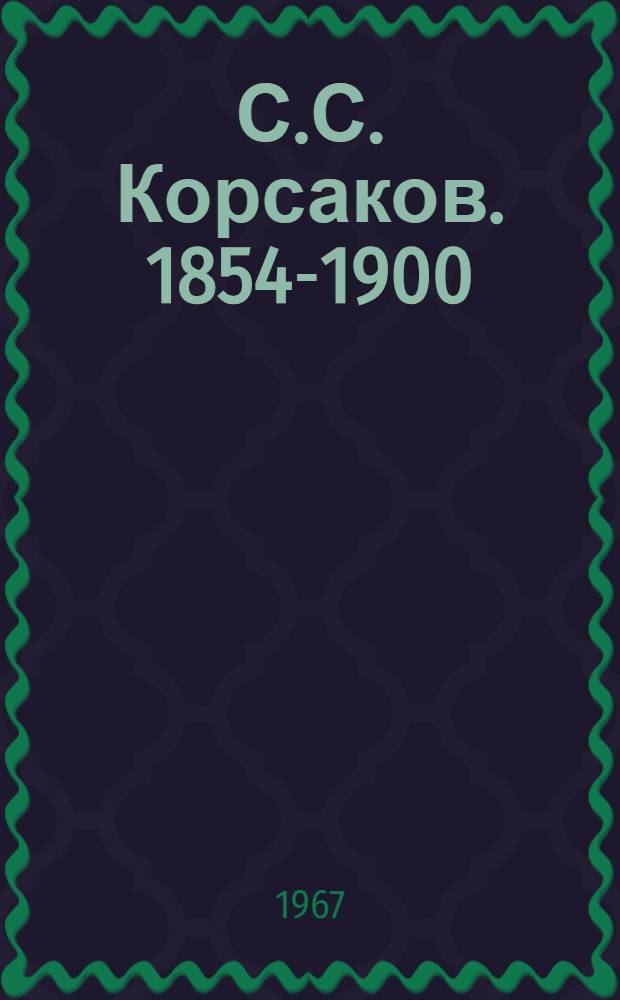 С.С. Корсаков. 1854-1900 : (Жизнь и творчество)