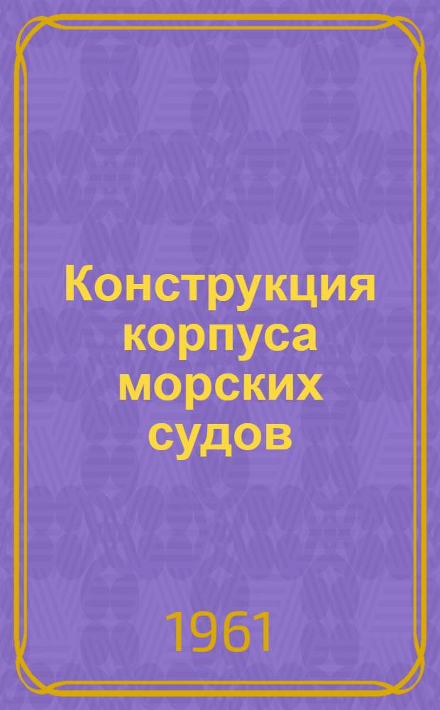 Конструкция корпуса морских судов : Учебник для кораблестроит. вузов и фак.