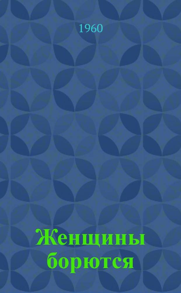Женщины борются : Жизнь и борьба женщин капиталист. стран