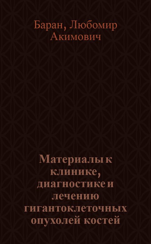 Материалы к клинике, диагностике и лечению гигантоклеточных опухолей костей : Автореферат дис. на соискание учен. степени кандидата мед. наук