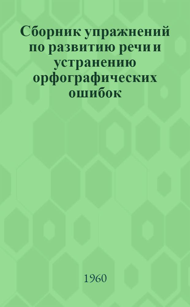 Сборник упражнений по развитию речи и устранению орфографических ошибок : Метод. пособие для учителей (для индивидуальных занятий с учащимися 5-6 классов в условиях влияния южнорусского говора)