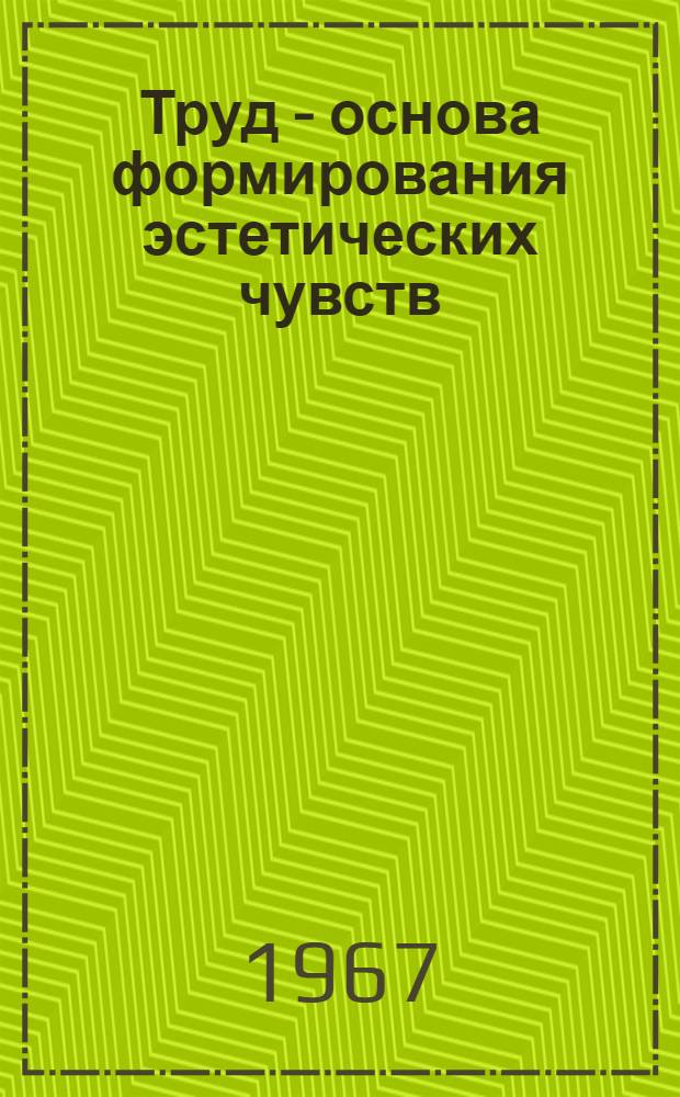 Труд - основа формирования эстетических чувств