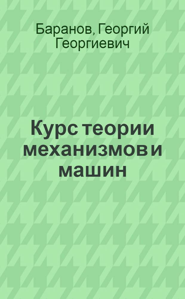 Курс теории механизмов и машин : Для машиностроит. и авиац. вузов