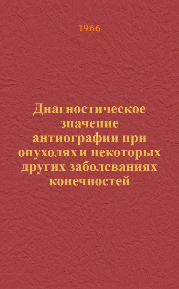 Диагностическое значение антиографии при опухолях и некоторых других заболеваниях конечностей : Автореферат дис. на соискание учен. степени канд. мед. наук