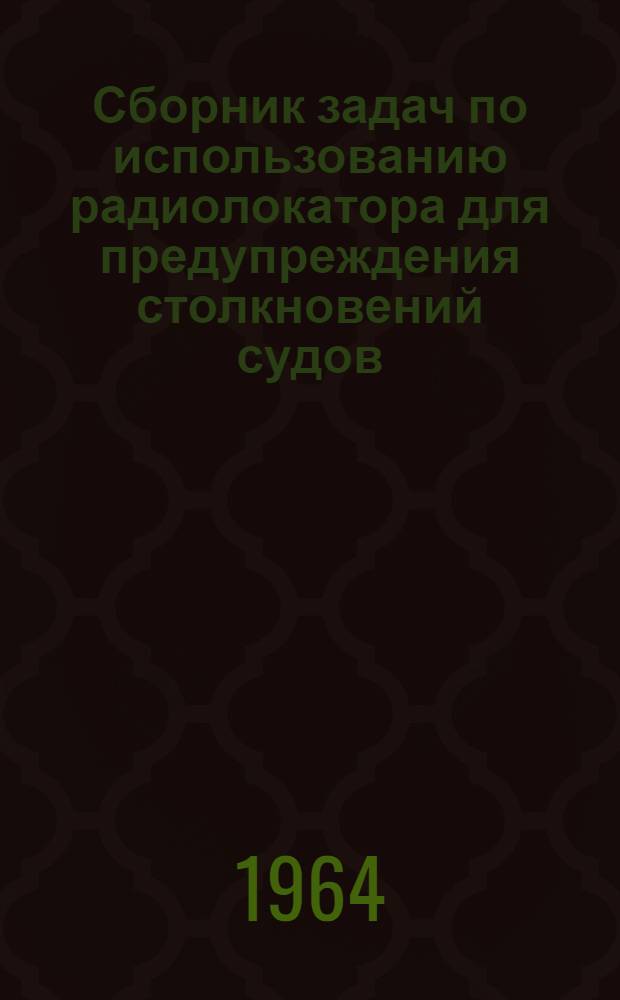 Сборник задач по использованию радиолокатора для предупреждения столкновений судов : Для курсов усовершенствования командного состава мор. судов