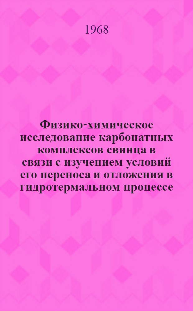 Физико-химическое исследование карбонатных комплексов свинца в связи с изучением условий его переноса и отложения в гидротермальном процессе : Автореферат дис. на соискание учен. степени канд. хим. наук : (121)