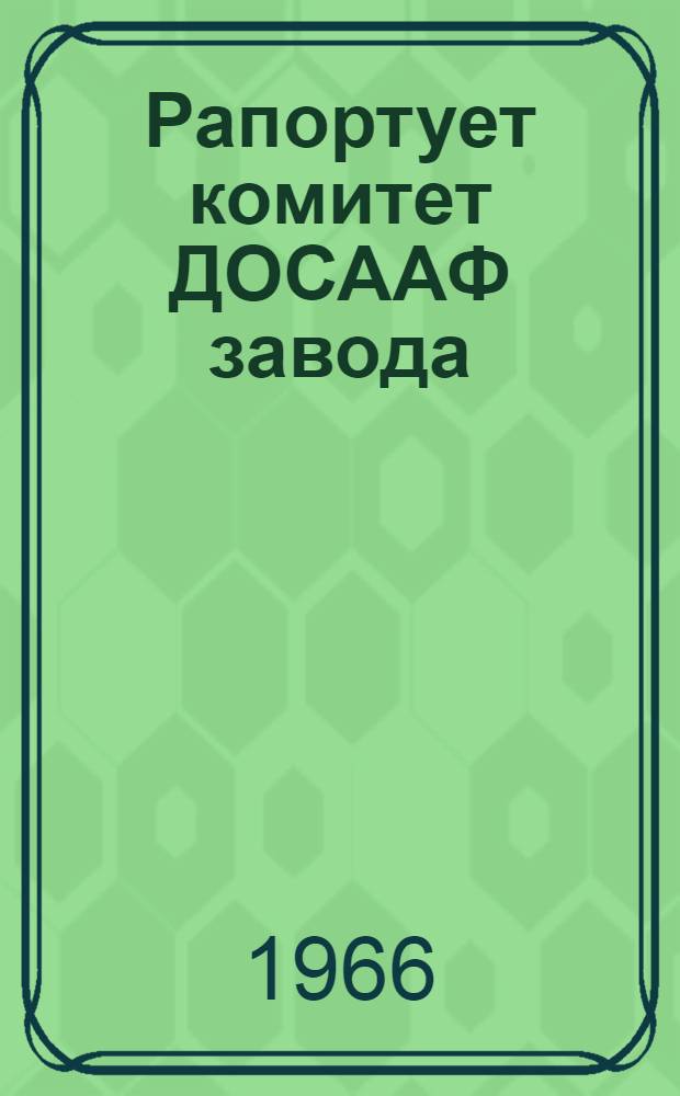 Рапортует комитет ДОСААФ завода : Из опыта работы первичной организации ДОСААФ головного завода объединения "Севкавэлектроприбор"