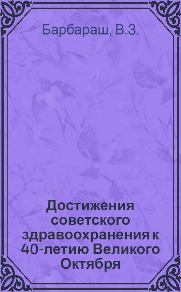 Достижения советского здравоохранения к 40-летию Великого Октября : (Материалы для врачей и пропагандистов)