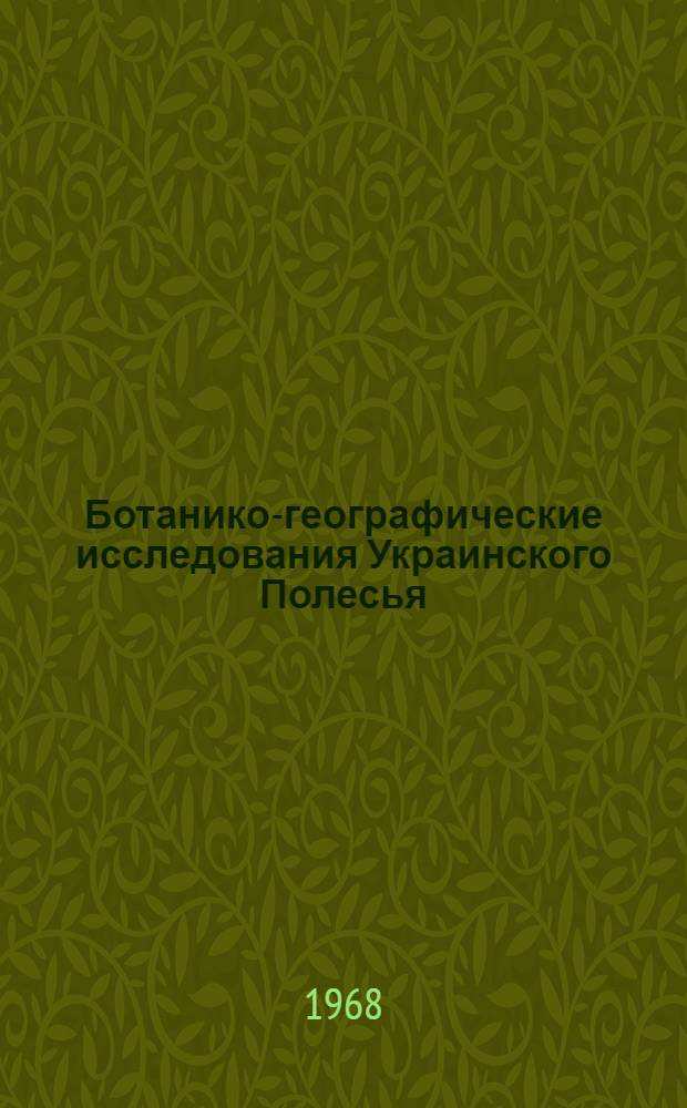Ботанико-географические исследования Украинского Полесья; вопросы флористики, истории ботанических исследований и растительного ресурсоведения Украинской ССР : Доклад на соискание учен. степени д-ра биол. наук : (094)