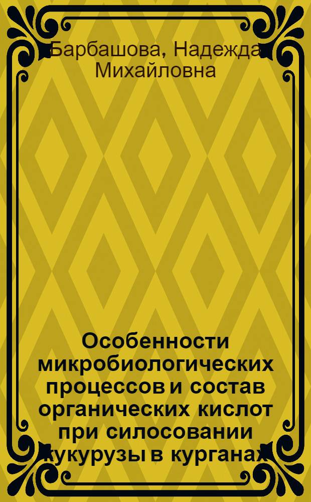 Особенности микробиологических процессов и состав органических кислот при силосовании кукурузы в курганах : Автореферат дис. на соискание учен. степени кандидата биол. наук