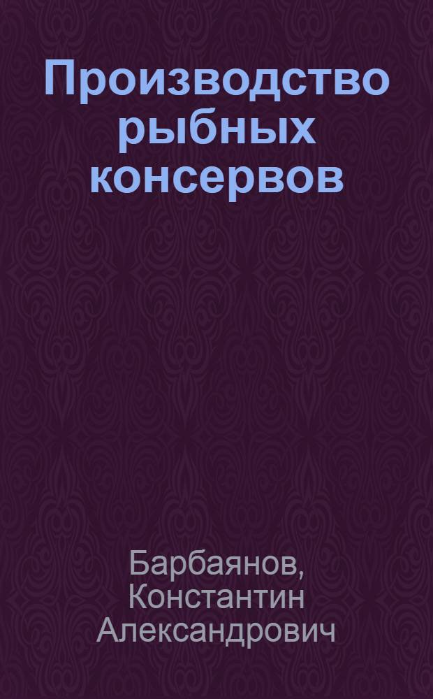 Производство рыбных консервов : Учеб. пособие для технол. специальностей вузов пищевой пром-сти