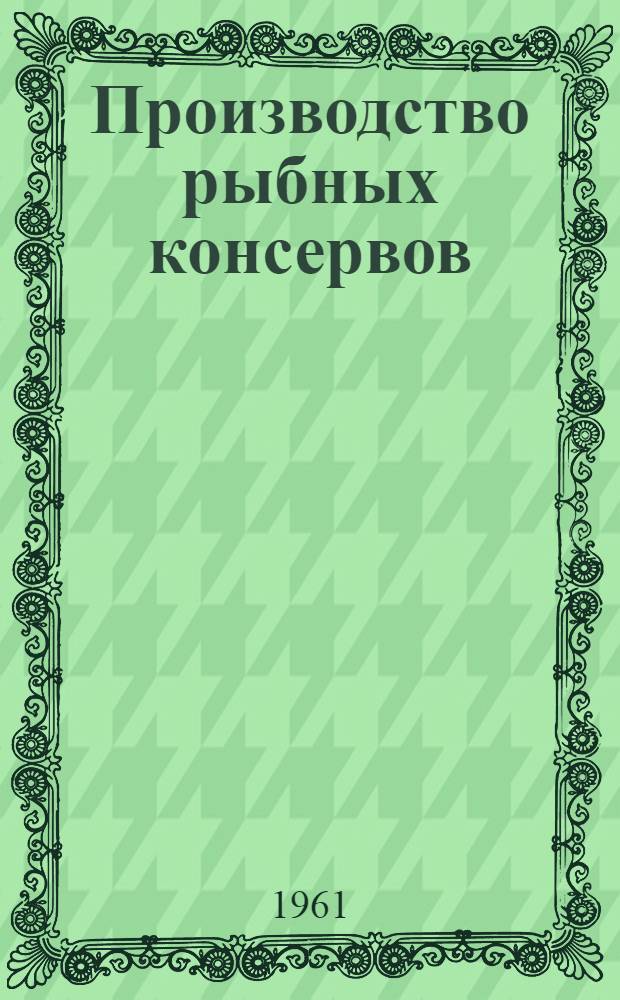 Производство рыбных консервов : Учеб. пособие для технол. специальностей вузов пищевой пром-сти