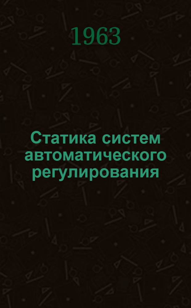 Статика систем автоматического регулирования : (Конспект лекций) : Для слушателей курсов повышения квалификации инж.-техн. работников при Львовском политехн. ин-те : (Заоч. обучение)