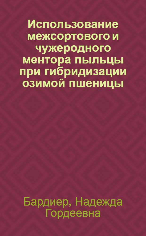 Использование межсортового и чужеродного ментора пыльцы при гибридизации озимой пшеницы : (Данные эксперим. исследований за 1958-1962 гг.) : Автореферат дис. на соискание учен. степени кандидата биол. наук