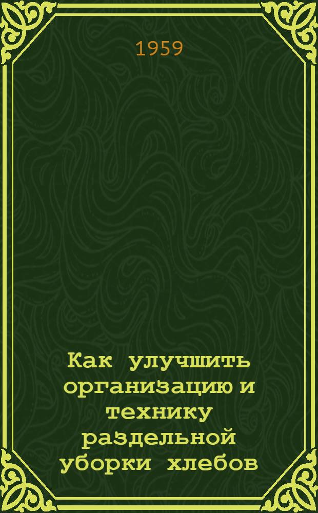 Как улучшить организацию и технику раздельной уборки хлебов : (В помощь комбайнеру)
