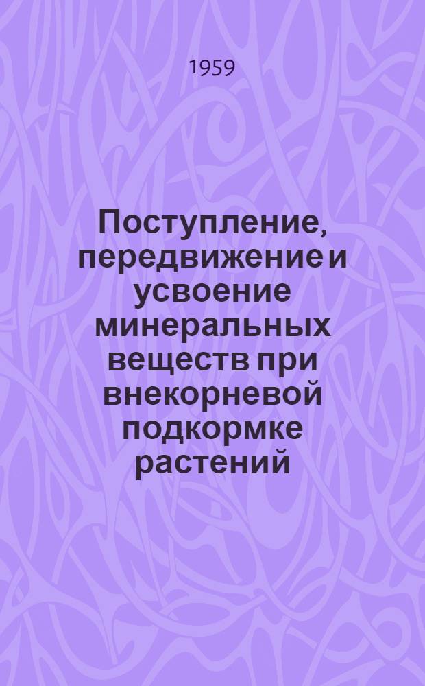 Поступление, передвижение и усвоение минеральных веществ при внекорневой подкормке растений : Автореферат дис., представл. на соискание учен. степени кандидата биол. наук