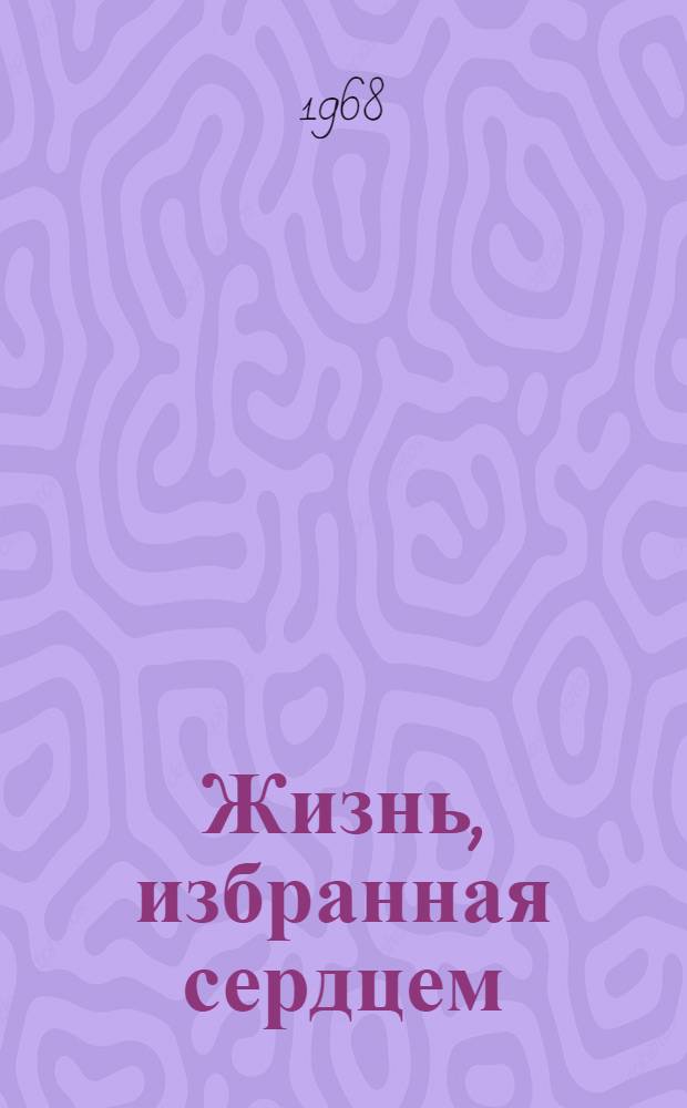 Жизнь, избранная сердцем : Очерк о большевике-ленинце В.П. Антонове-Саратовском