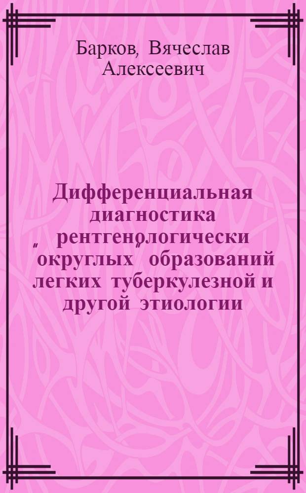 Дифференциальная диагностика рентгенологически "округлых" образований легких туберкулезной и другой этиологии : Автореферат дис. на соискание учен. степени канд. мед. наук