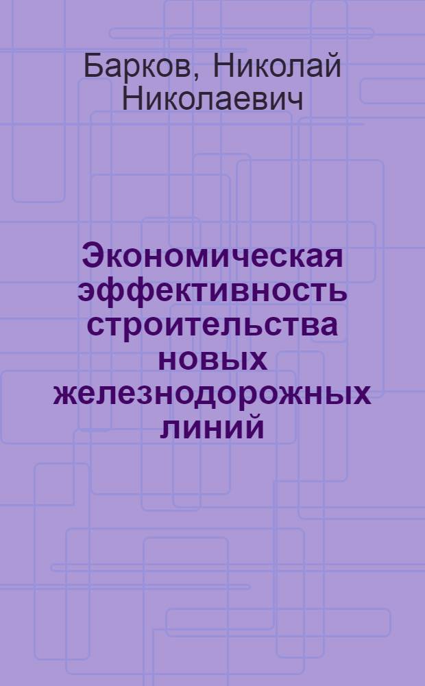 Экономическая эффективность строительства новых железнодорожных линий : (Вопросы методики)