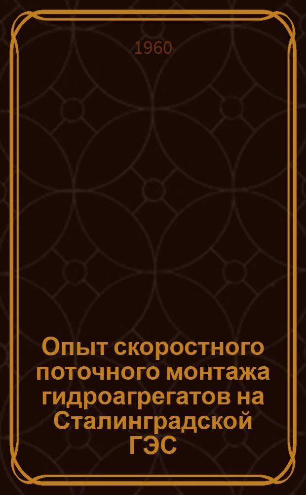 Опыт скоростного поточного монтажа гидроагрегатов на Сталинградской ГЭС : Сообщение..