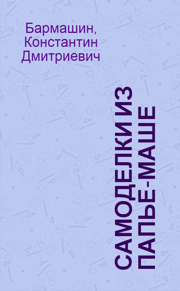 Самоделки из папье-маше : В помощь кружкам "Умелые руки"