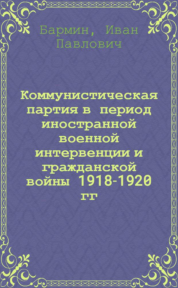 Коммунистическая партия в период иностранной военной интервенции и гражданской войны 1918-1920 гг. : Лекция для студентов-заочников гос. ун-тов