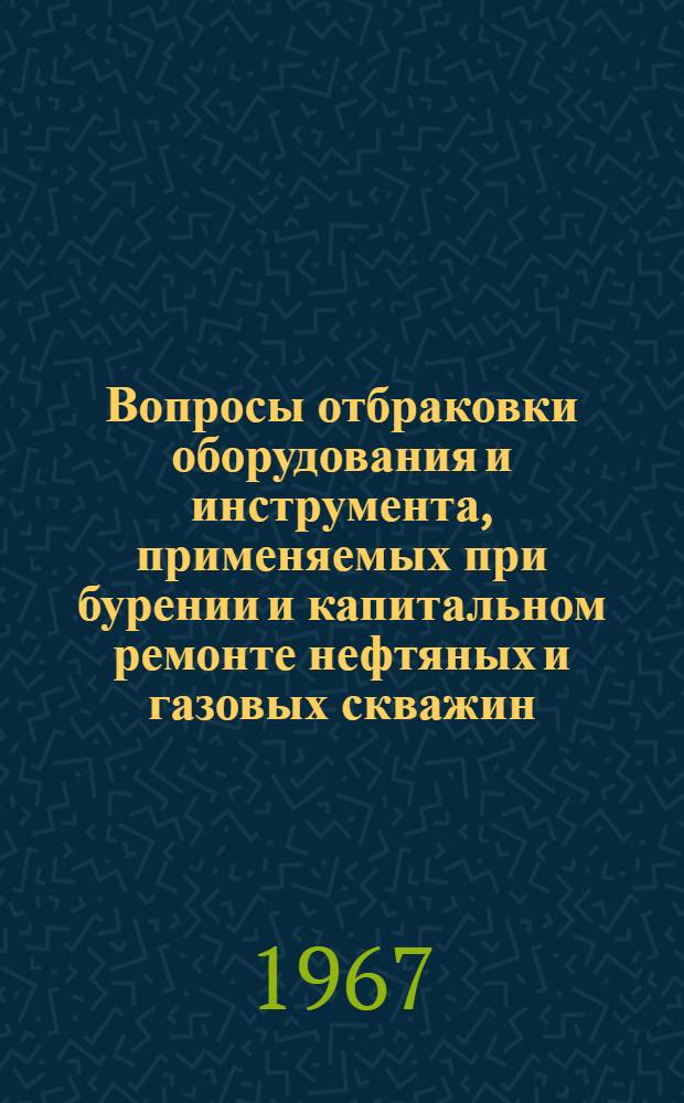 Вопросы отбраковки оборудования и инструмента, применяемых при бурении и капитальном ремонте нефтяных и газовых скважин