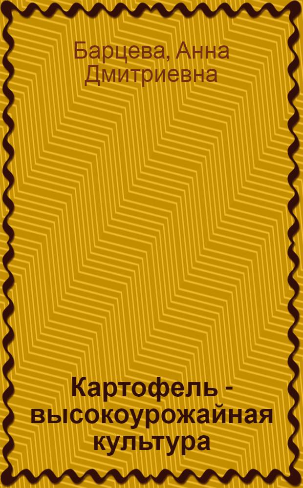 Картофель - высокоурожайная культура : (Опыт выращивания картофеля в Чирковском отд-нии Обл. опыт. станции)