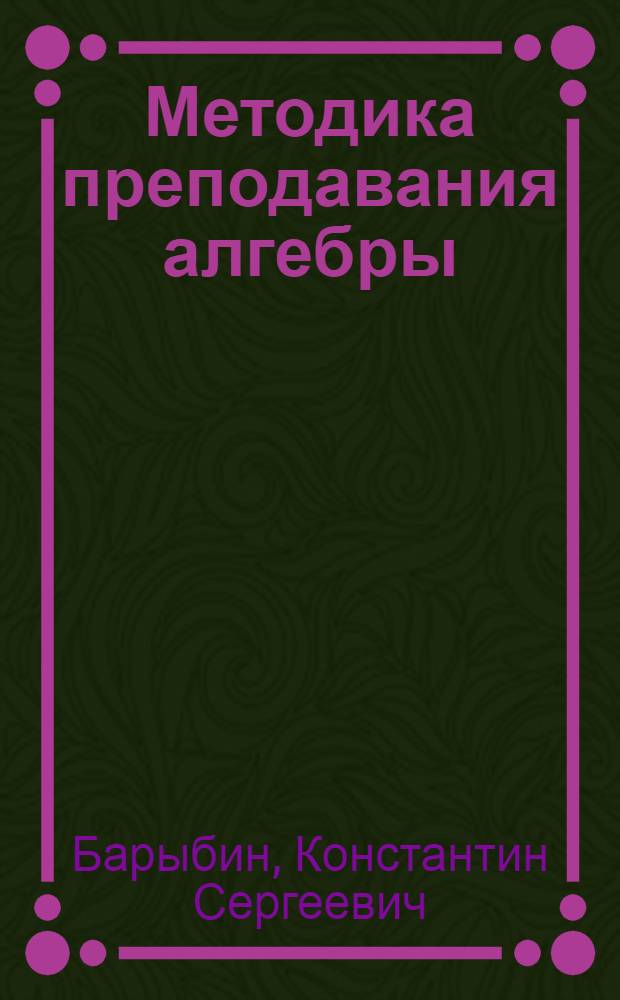 Методика преподавания алгебры : Пособие для учителей восьмилет. школы