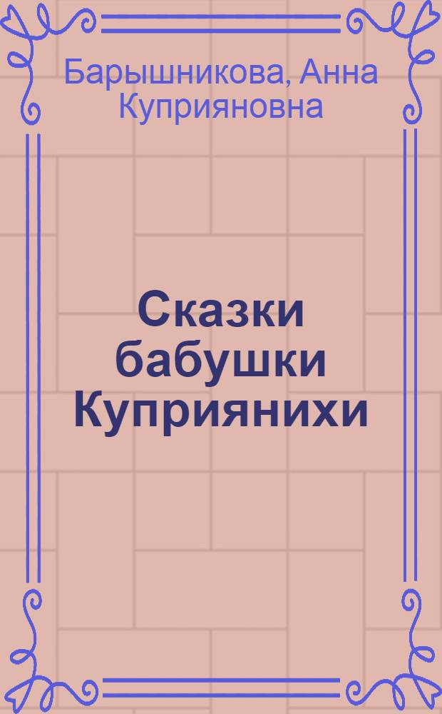 Сказки бабушки Куприянихи : Для мл. школьного возраста