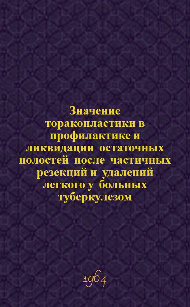 Значение торакопластики в профилактике и ликвидации остаточных полостей после частичных резекций и удалений легкого у больных туберкулезом : Автореферат дис. на соискание учен. степени кандидата мед. наук