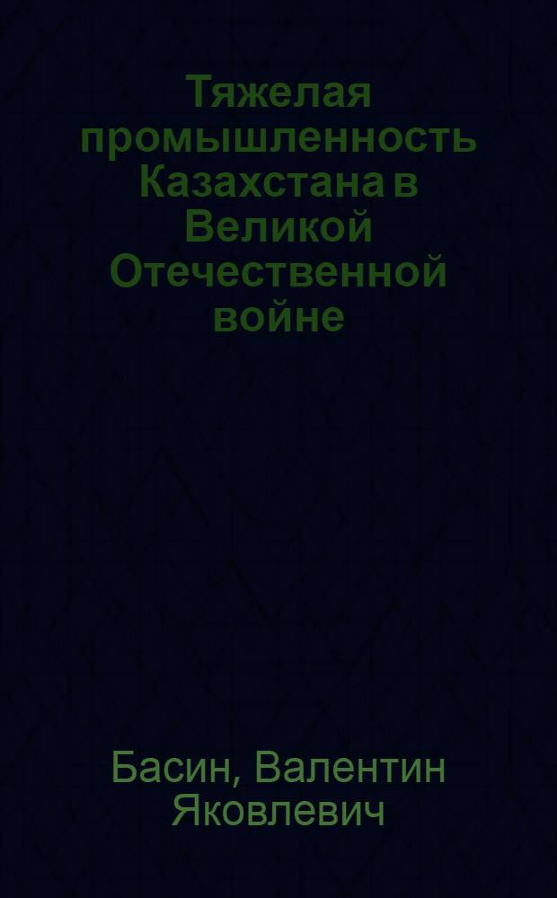Тяжелая промышленность Казахстана в Великой Отечественной войне : (Ист. очерк)