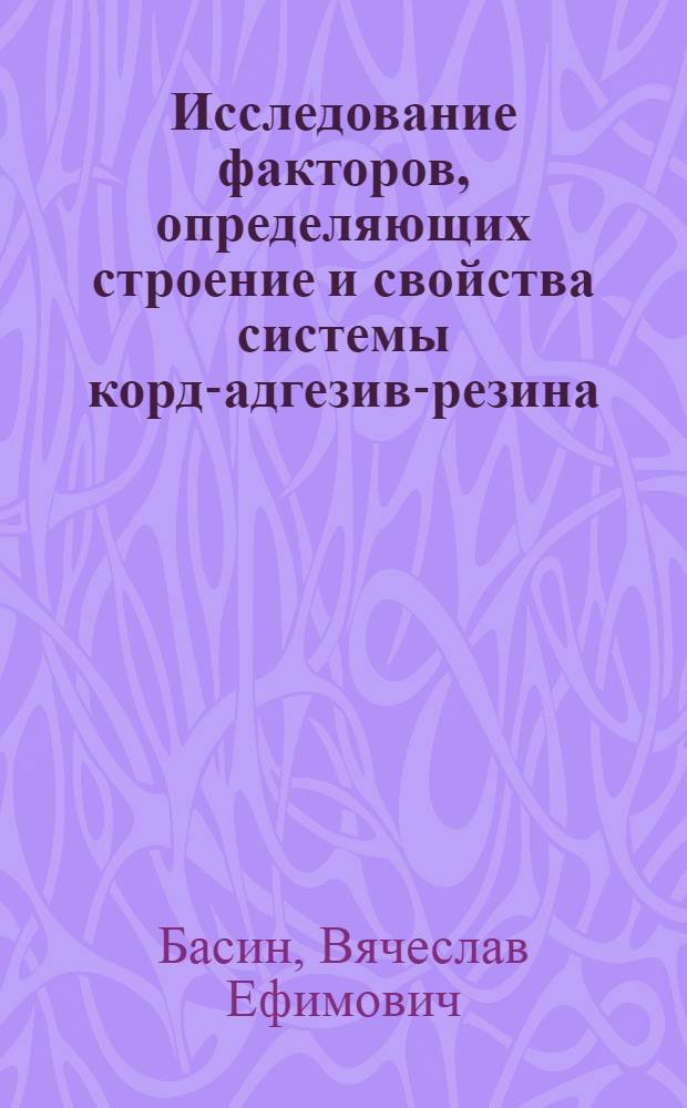 Исследование факторов, определяющих строение и свойства системы корд-адгезив-резина : Автореферат дис. на соискание учен. степени кандидата хим. наук