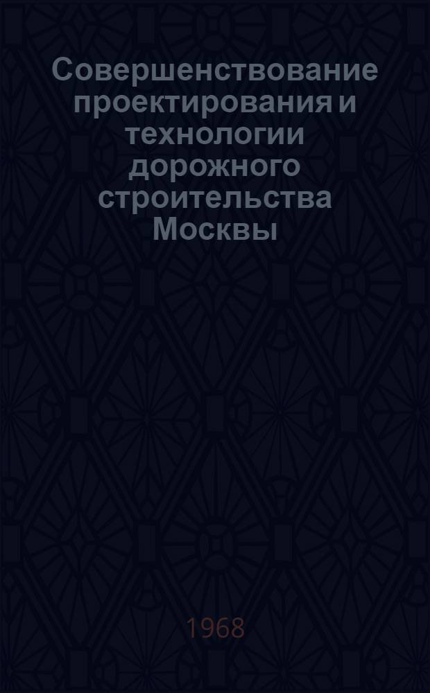 Совершенствование проектирования и технологии дорожного строительства Москвы : Доклад