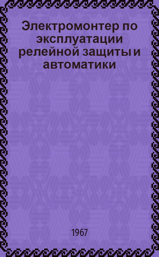 Электромонтер по эксплуатации релейной защиты и автоматики : Учебник для проф.-техн. училищ и индивидуального и бригадного обучения рабочих на производстве