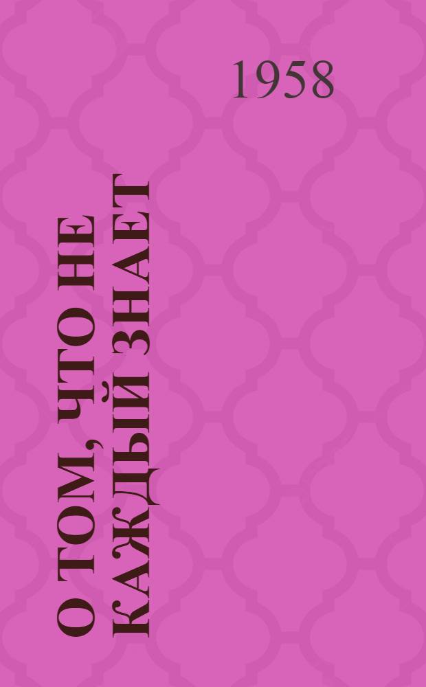 О том, что не каждый знает : Для сред. и ст. возраста