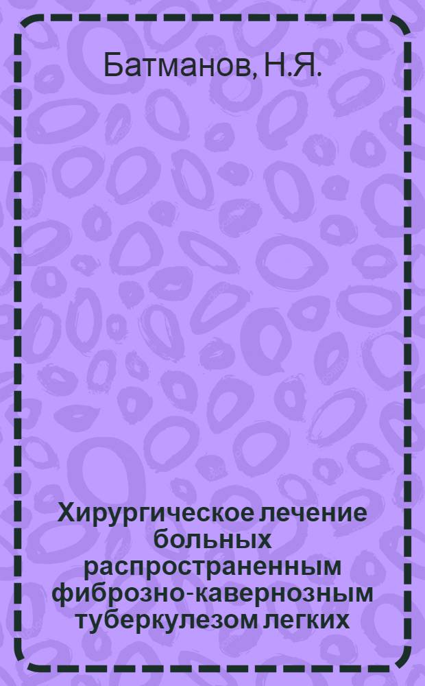 Хирургическое лечение больных распространенным фиброзно-кавернозным туберкулезом легких : Автореферат дис. на соискание учен. степени д-ра мед. наук : (777)
