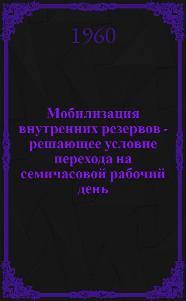 Мобилизация внутренних резервов - решающее условие перехода на семичасовой рабочий день : (Из опыта металлургич. предприятий Ленингр. совнархоза)