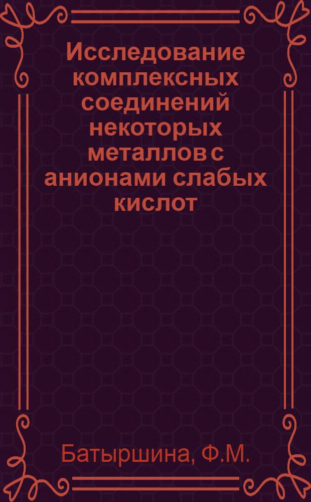 Исследование комплексных соединений некоторых металлов с анионами слабых кислот : Автореферат дис. на соискание учен. степени кандидата хим. наук