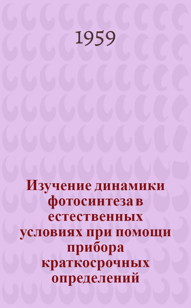 Изучение динамики фотосинтеза в естественных условиях при помощи прибора краткосрочных определений : Автореферат дис. на соискание учен. степени кандидата биол. наук
