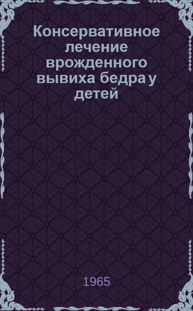 Консервативное лечение врожденного вывиха бедра у детей : (Функциональный метод лечения на спец. шине) : Автореферат дис. на соискание учен. степени кандидата мед. наук