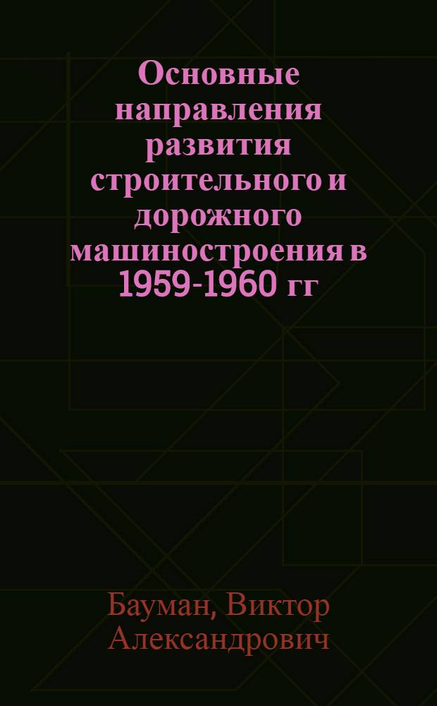 Основные направления развития строительного и дорожного машиностроения в 1959-1960 гг. : Сообщение..