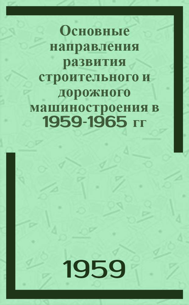 Основные направления развития строительного и дорожного машиностроения в 1959-1965 гг. : Сообщение..