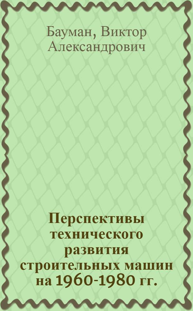 Перспективы технического развития строительных машин на 1960-1980 гг.