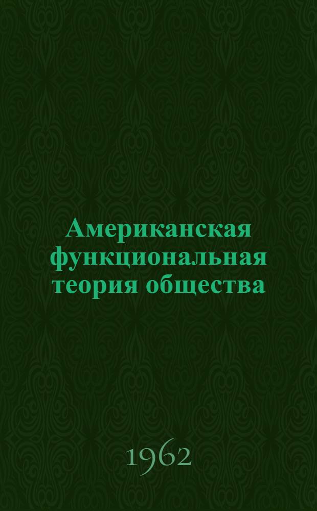 Американская функциональная теория общества : (Ист. материализм и буржуазная социол. теория структурного функционализма)