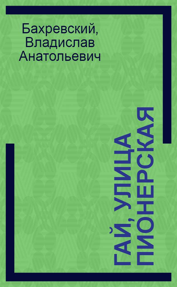 Гай, улица Пионерская : Рассказы и очерки : Для мл. школьного возраста