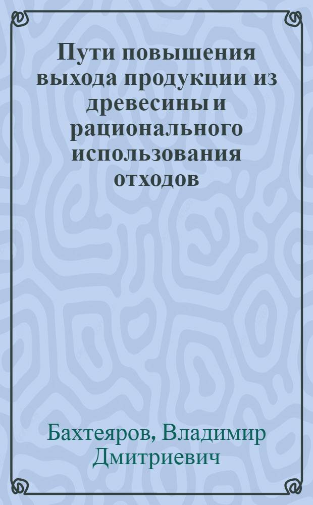 Пути повышения выхода продукции из древесины и рационального использования отходов